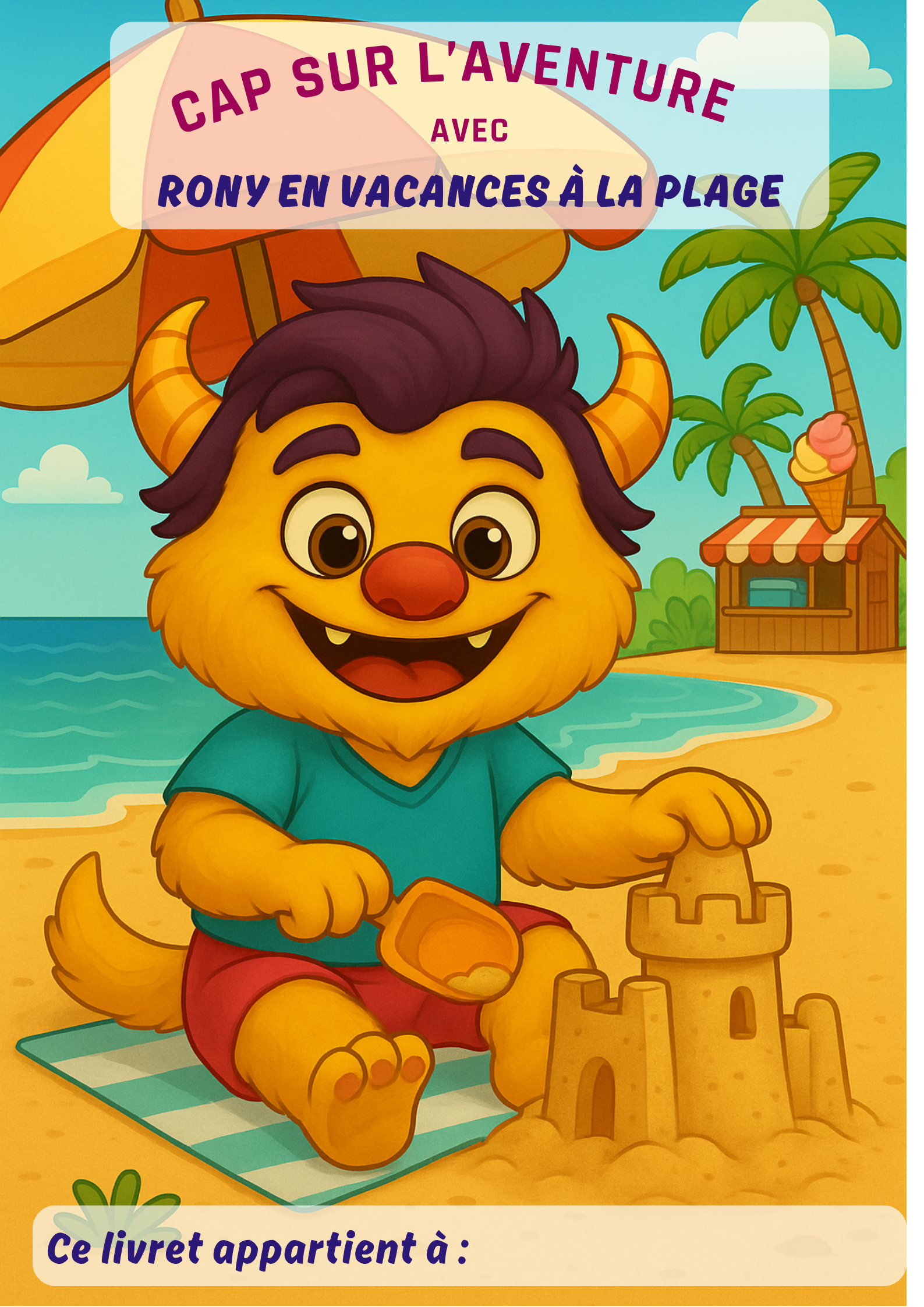 Couverture colorée du livret d’activités manuelles pour enfant  “ Rony en vacances à la plage”, avec Rony le petit monstre, en maillot, à la plage sur le sable qui fait un château de sable avec parasol et serviette de bain, palmiers et marchands de glaces. Histoire, créativité, imagination, coloriage. 